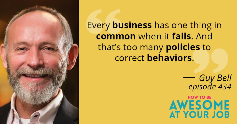 Guy Bell says: "Every business has one thing in common when it fails. And that's too many policies to correct behaviors."