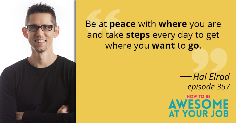 Hal Elrod says: "Be at peace with where you are and take steps every day to get where you want to go."