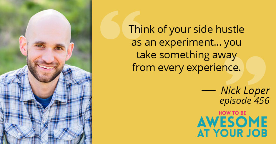 Nick Loper says: "Think of your side hustle as an experiment... you take something away from every experience."