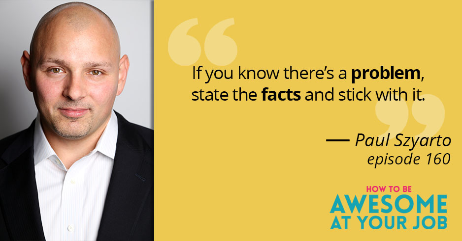 Paul Syzarto says: "If you know there's a problem, state the facts and stick with it."