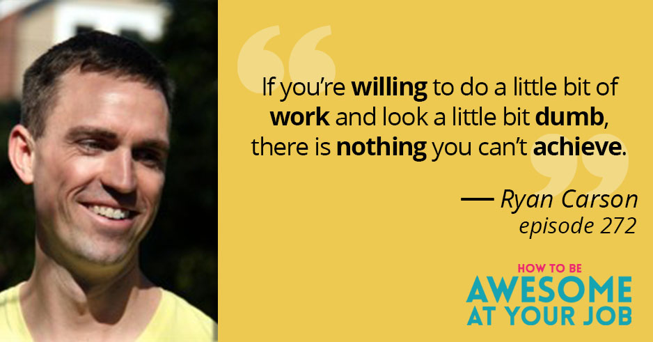 Ryan Carson says: "If you're willing to do a little bit of work and look a little bit dumb, there is nothing you can't achieve."