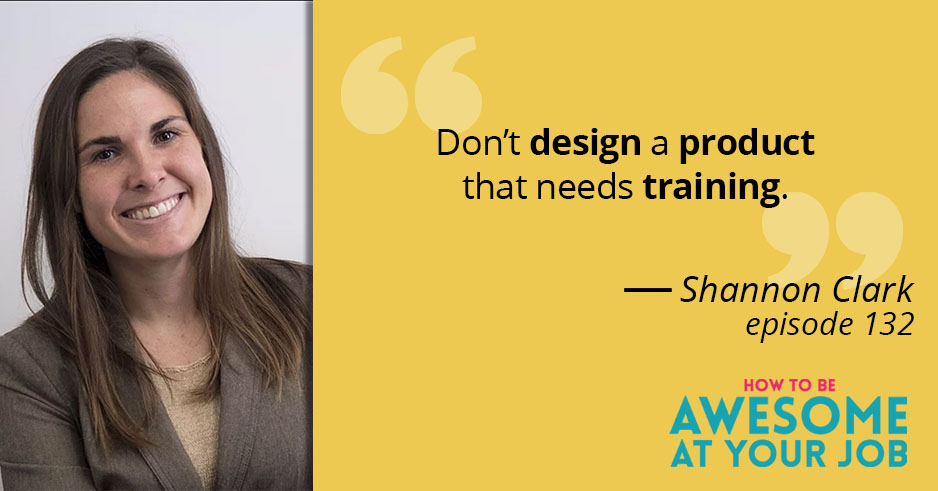 Shannon Clark says: "Don't design a product that needs training."