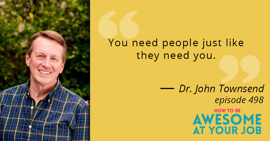 Dr. John Townsend says: "You need people just like they need you."
