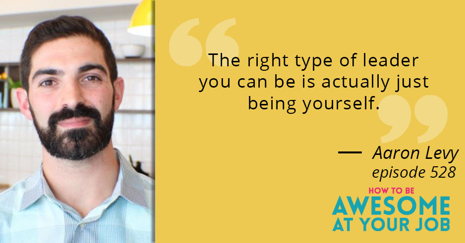 Aaron Levy says: "The right type of leader you can be is actually just being yourself."