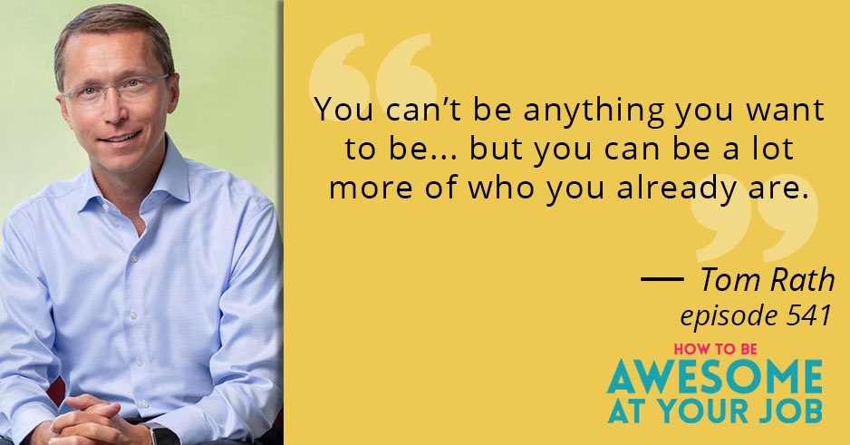 Tom Rath says: "You can't be anything you want to be... but you can be a lot more of who you already are."
