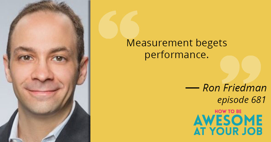 Ron Friedman says: "Measurement begets performance"