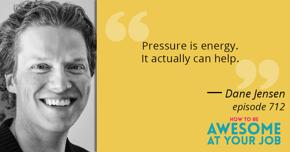 Dane Jensen says: "Pressure is energy. It actually can help."