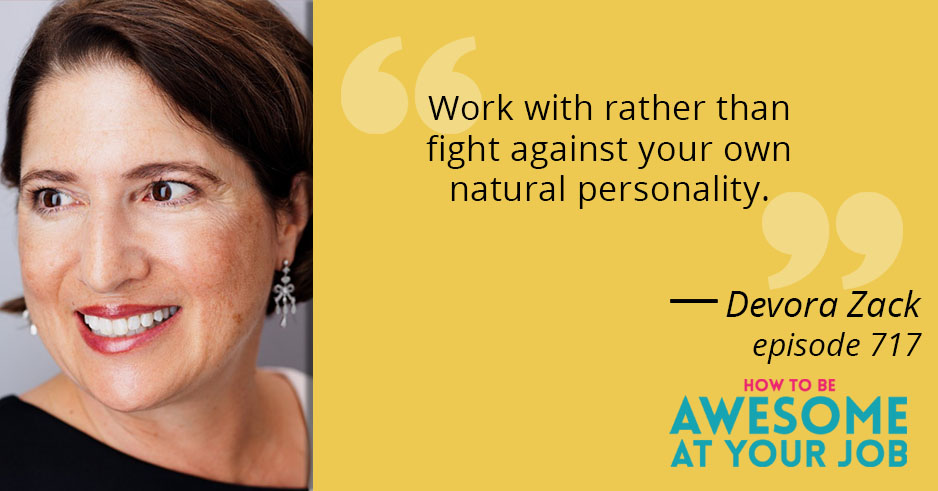 Devora Zack says: "Work with rather than fight against your own natural personality."