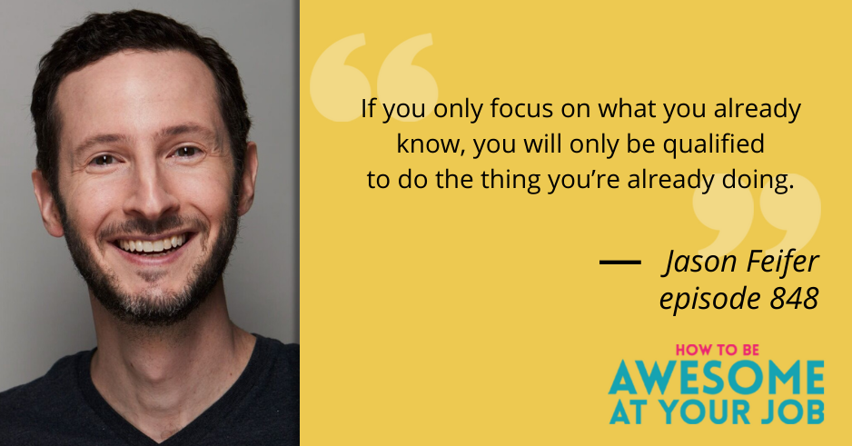 Jason Feifer says: "If you only focus on what you already know, you will only be qualified to do the thing you’re already doing."
