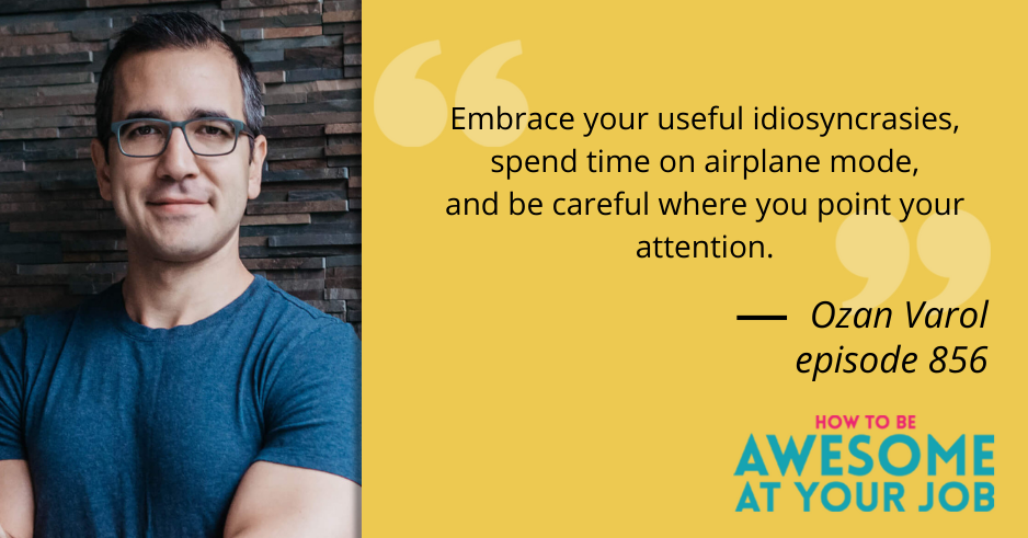 Ozan Varol says: "Embrace your useful idiosyncrasies, spend time on airplane mode, and be careful where you point your attention."