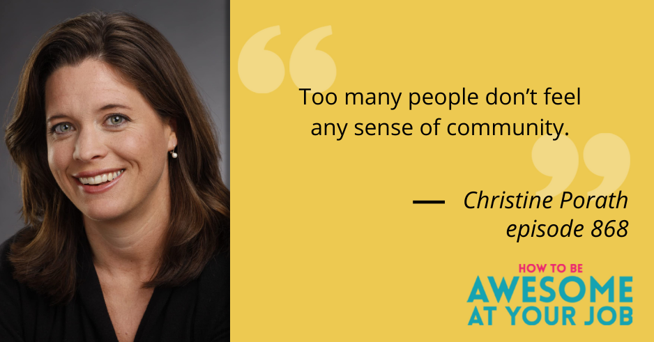 Christine Porath says: "Too many people don’t feel any sense of community."