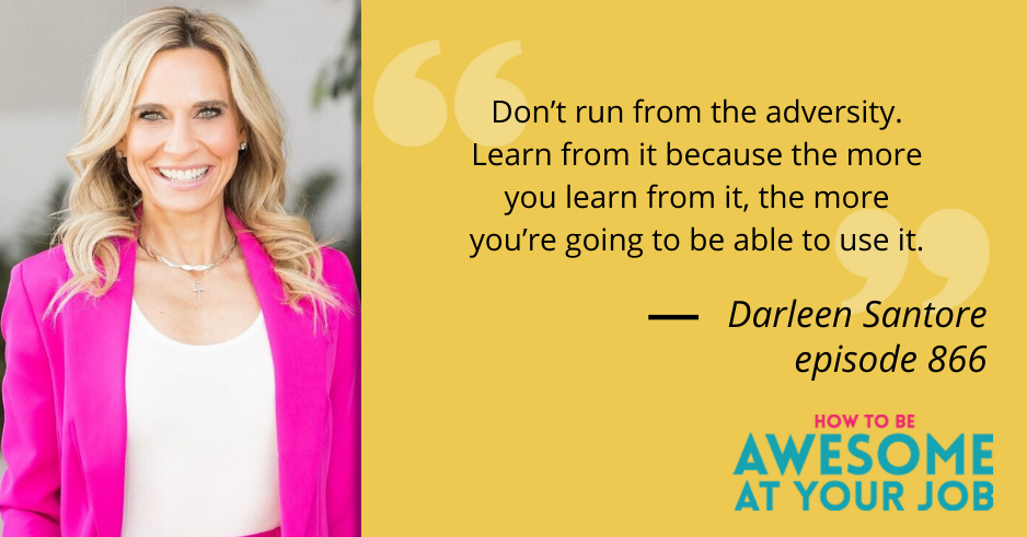 Darleen Santore says: "Don’t run from the adversity. Learn from it because the more you learn from it, the more you’re going to be able to use it."