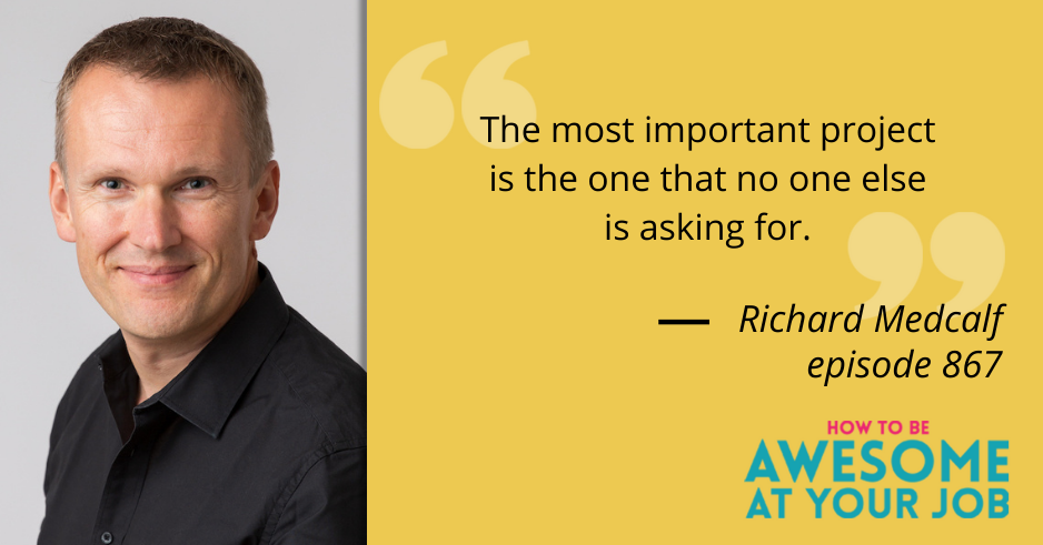 Richard Medcalf says: "The most important project is the one that no one else is asking for."